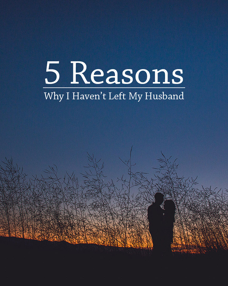 5 Reasons Why I Haven’t Left My Husband