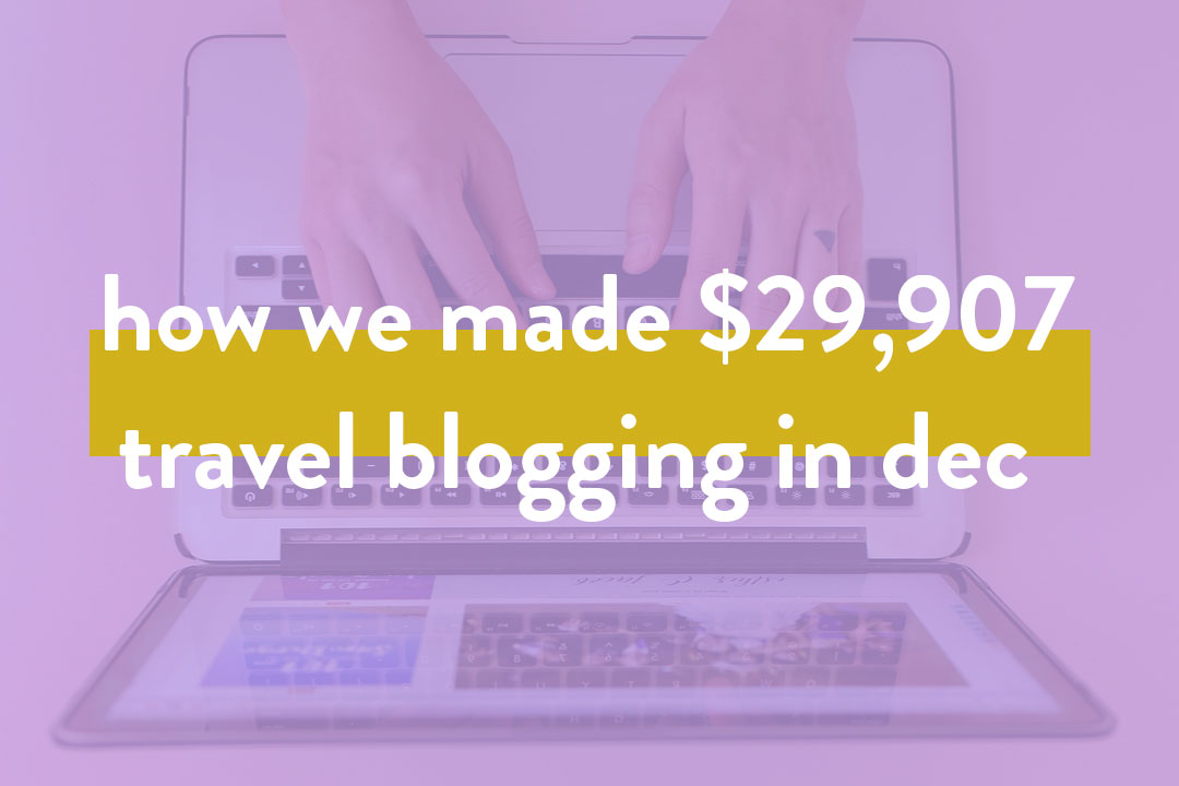 You are currently viewing How We Made $29.9K in Dec (OVER 248k in 2018) Travel Blogging