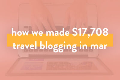 How We Made Over $17.7K in March on the Travel Blog + Travel Blogger Income Report for Mar 2019